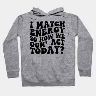 I Match Energy So How We Gon' Act Today Shirt, Sarcastic Shirt, Humor Shirt, Sarcasm Tee, Funny Shirt, Unisex, Mom Shirt Hoodie